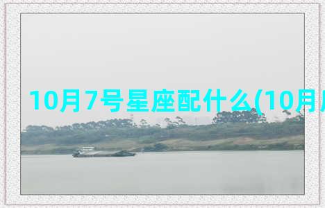 10月7号星座配什么(10月所有星座)