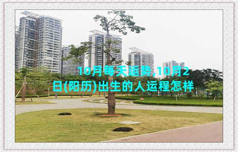 10月每天运势,10月2日(阳历)出生的人运程怎样