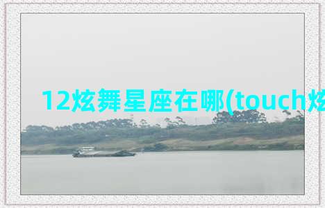 12炫舞星座在哪(touch炫舞星座)