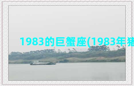 1983的巨蟹座(1983年猪巨蟹座)