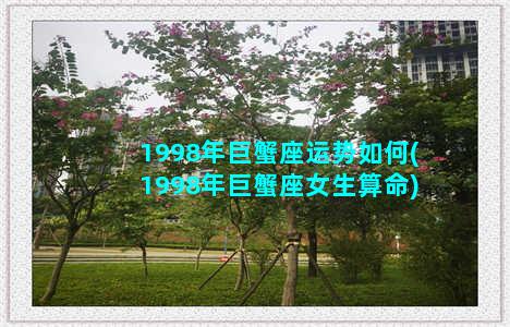 1998年巨蟹座运势如何(1998年巨蟹座女生算命)