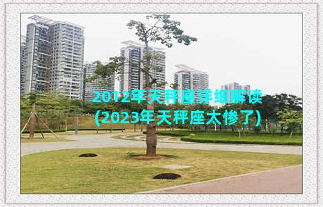 2012年天秤座详细解读(2023年天秤座太惨了)