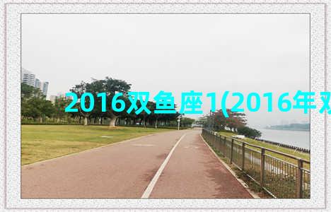 2016双鱼座1(2016年双鱼座)