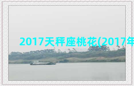 2017天秤座桃花(2017年天秤座)