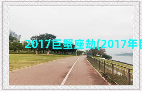 2017巨蟹座劫(2017年巨蟹座)