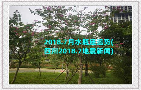 2018.7月水瓶座运势(四川2018.7地震新闻)