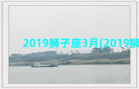 2019狮子座3月(2019狮子座剧)