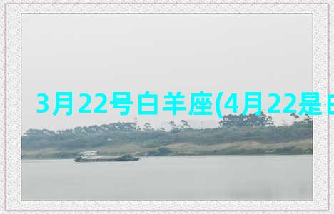 3月22号白羊座(4月22是白羊座吗)