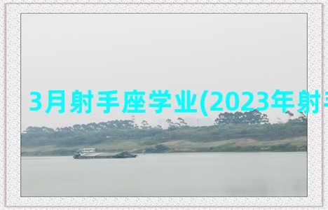 3月射手座学业(2023年射手座学业)