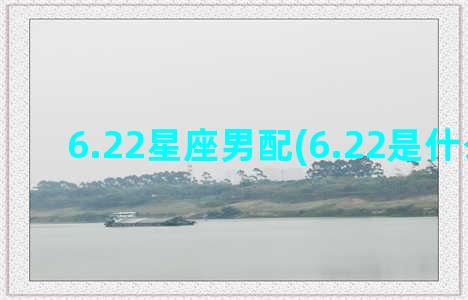 6.22星座男配(6.22是什么星座)