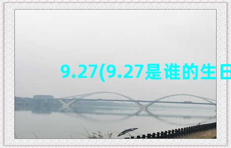 9.27(9.27是谁的生日)