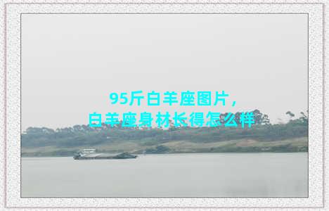 95斤白羊座图片，白羊座身材长得怎么样