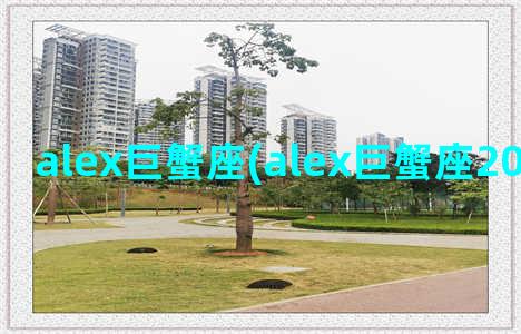 alex巨蟹座(alex巨蟹座2022年4月运势)