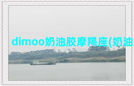 dimoo奶油胶摩羯座(奶油胶怎么挤)