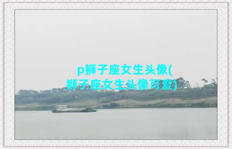 p狮子座女生头像(狮子座女生头像可爱)