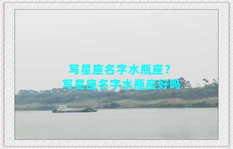 写星座名字水瓶座？写星座名字水瓶座好吗