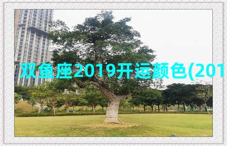 双鱼座2019开运颜色(2019年双鱼座)