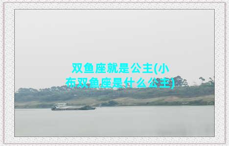 双鱼座就是公主(小布双鱼座是什么公主)