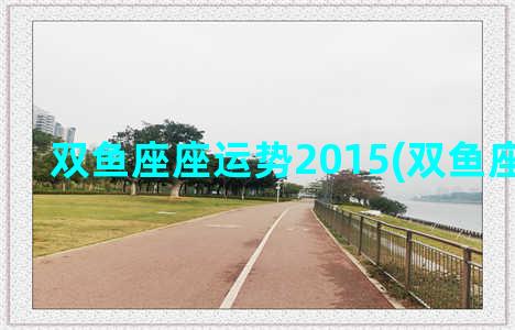 双鱼座座运势2015(双鱼座女运势)