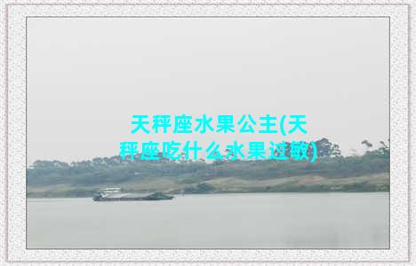 天秤座水果公主(天秤座吃什么水果过敏)