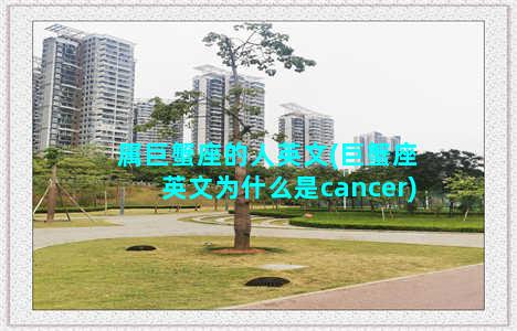 属巨蟹座的人英文(巨蟹座英文为什么是cancer)