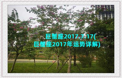 巨蟹座2017.7.17(巨蟹座2017年运势详解)