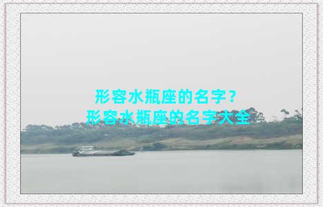 形容水瓶座的名字？形容水瓶座的名字大全