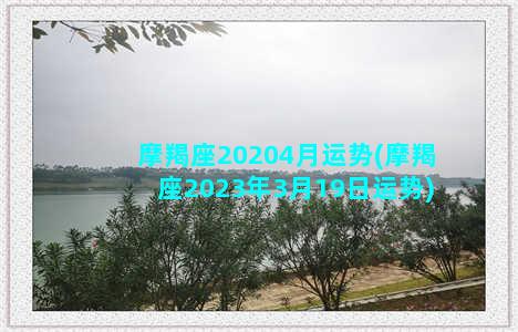 摩羯座20204月运势(摩羯座2023年3月19日运势)