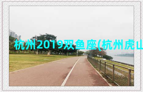 杭州2019双鱼座(杭州虎山双鱼泉)