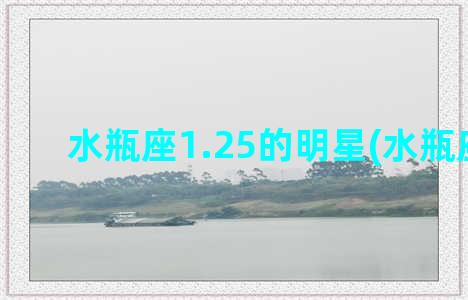 水瓶座1.25的明星(水瓶座1.20)