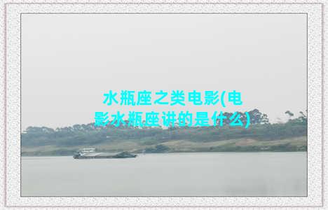 水瓶座之类电影(电影水瓶座讲的是什么)