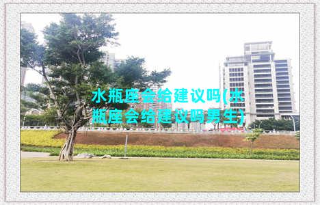 水瓶座会给建议吗(水瓶座会给建议吗男生)