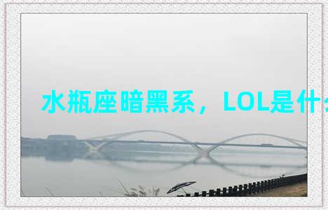 水瓶座暗黑系，LOL是什么星座