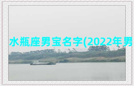 水瓶座男宝名字(2022年男宝宝名字)