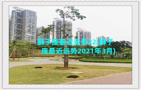 狮子座最近运势22(狮子座最近运势2021年3月)