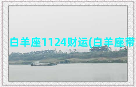 白羊座1124财运(白羊座带什么招财)