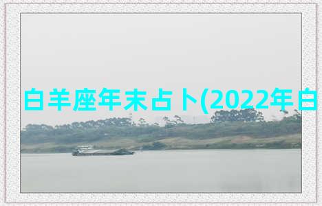 白羊座年末占卜(2022年白羊座占卜)